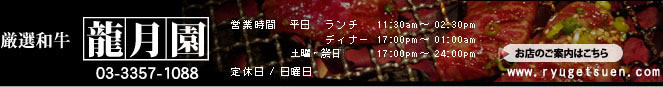龍月園　＜焼肉　四ツ谷　厳選黒毛和牛＞営業時間 平日 ランチ 11:30～14:30 ディナー 17:00～25:00　日曜・祭日 17：00～24：00　定休日/土曜日　電話：03-3357-1088